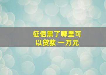 征信黑了哪里可以贷款 一万元